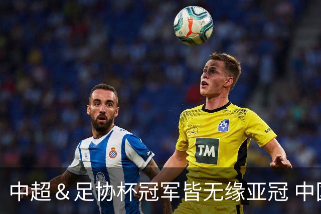 中超＆足协杯冠军皆无缘亚冠 中国足球史上首次