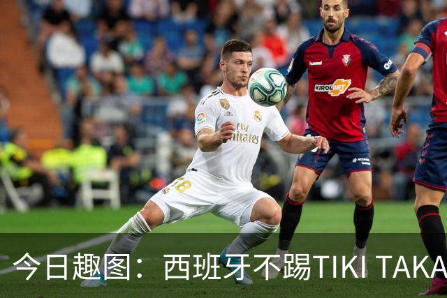 今日趣图：西班牙不踢TIKI TAKA 改踢TIK TOK了