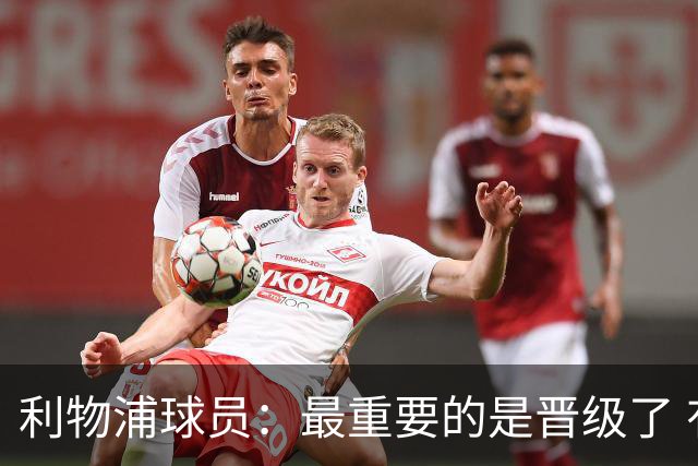 利物浦球员：最重要的是晋级了 有当四冠王的梦想