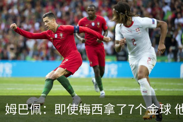 姆巴佩：即使梅西拿了7个金球 他也必须适应巴黎