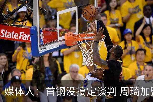 媒体人：首钢没搞定谈判 周琦加盟可能要黄