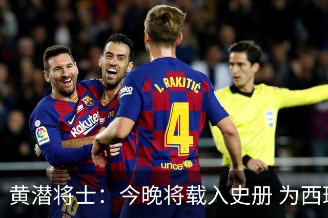 黄潜将士：今晚将载入史册 为西班牙足球骄傲